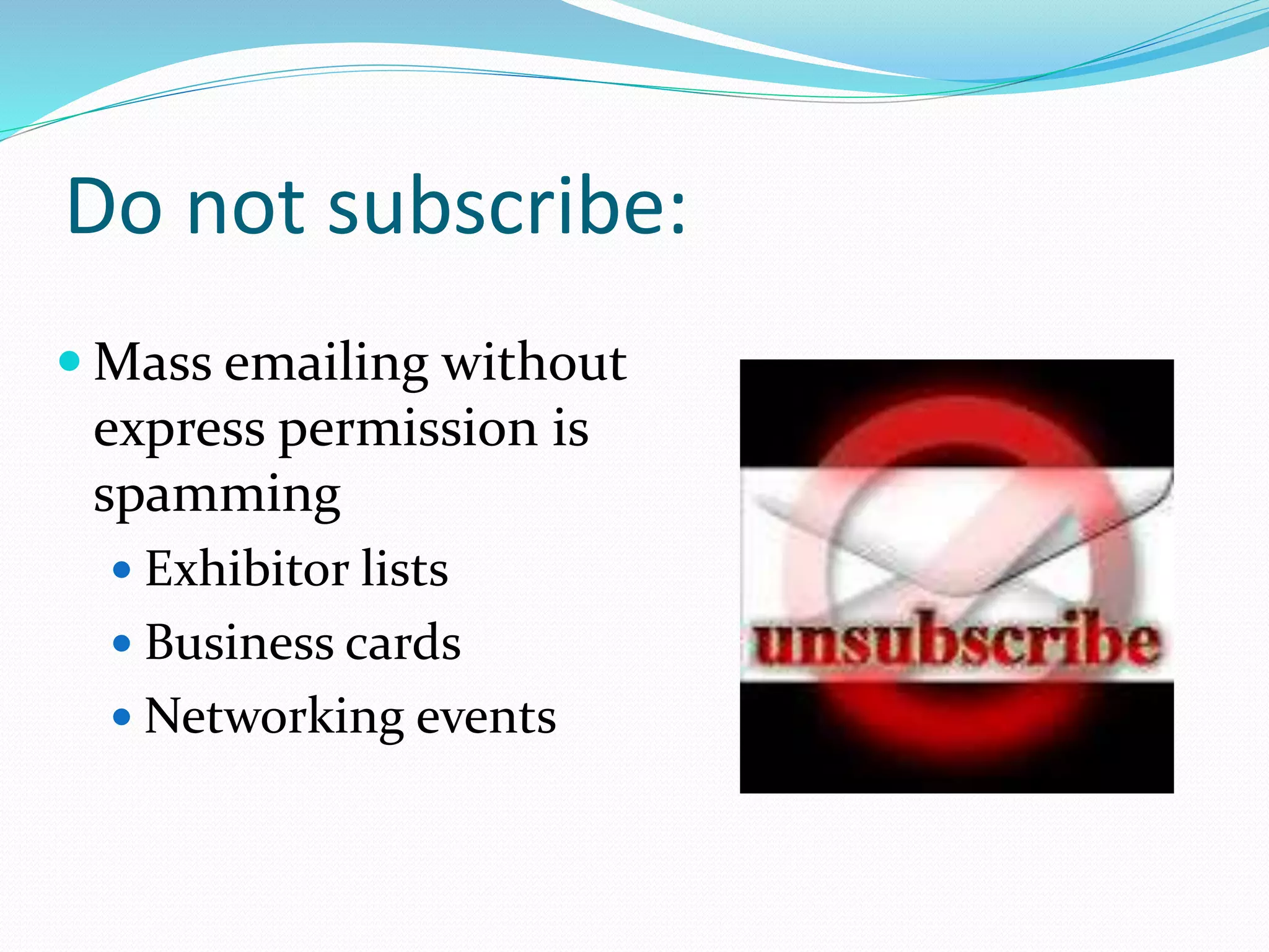 Do not subscribe:
 Mass emailing without
express permission is
spamming
 Exhibitor lists
 Business cards
 Networking events
 