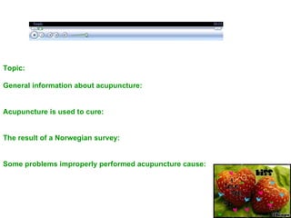 Topic: General information about acupuncture:  Acupuncture is used to cure:  The result of a Norwegian survey:  Some problems improperly performed acupuncture cause:  