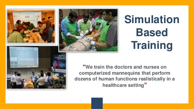 Simulation
Based
Training
“We train the doctors and nurses on
computerized mannequins that perform
dozens of human functions realistically in a
healthcare setting”
 