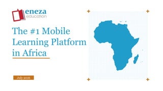 July 2016
The #1 Mobile
Learning Platform
in Africa
 