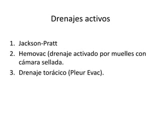 Drenajes activos
1. Jackson-Pratt
2. Hemovac (drenaje activado por muelles con
cámara sellada.
3. Drenaje torácico (Pleur Evac).
 