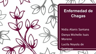 Enfermedad de
Chagas
Nidia Alanis Santana
Danya Michelle Isais
Moreno
Lucila Noyola de
Santiago
 