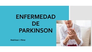 ENFERMEDAD
DE
PARKINSON
o Nadrissa I. Pérez
 
