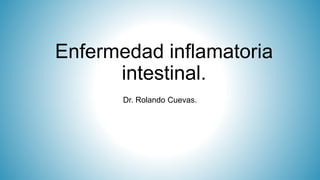 Enfermedad inflamatoria
intestinal.
Dr. Rolando Cuevas.
 