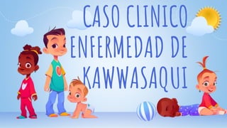 CASO CLINICO
ENFERMEDAD DE
KAWWASAQUI
 
