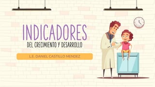 INDICADORES
L.E. DANIEL CASTILLO MENDEZ
DEL CRECIMIENTO Y DESARROLLO
 