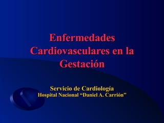 Enfermedades
Enfermedades
Cardiovasculares en la
Cardiovasculares en la
Gestación
Gestación
Servicio de Cardiología
Servicio de Cardiología
Hospital Nacional “Daniel A. Carrión”
Hospital Nacional “Daniel A. Carrión”
 