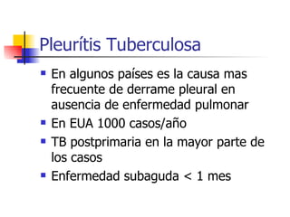 Pleurítis Tuberculosa En algunos países es la causa mas frecuente de derrame pleural en ausencia de enfermedad pulmonar En EUA 1000 casos/año TB postprimaria en la mayor parte de los casos Enfermedad subaguda < 1 mes 