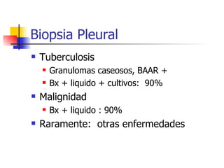 Biopsia Pleural  Tuberculosis Granulomas caseosos, BAAR + Bx + liquido + cultivos:  90% Malignidad Bx + liquido : 90% Raramente:  otras enfermedades 