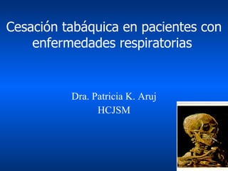 Cesación tabáquica en pacientes con enfermedades respiratorias   Dra. Patricia K. Aruj HCJSM 