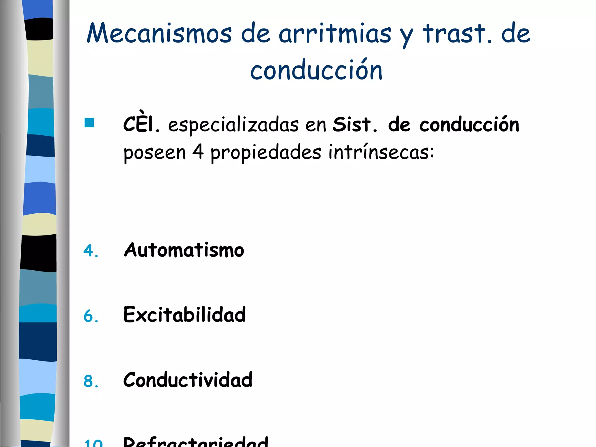 Mecanismos de arritmias y trast. de  conducción Cél.  especializadas en  Sist. de conducción   poseen 4 propiedades intrínsecas: Automatismo Excitabilidad Conductividad Refractariedad 