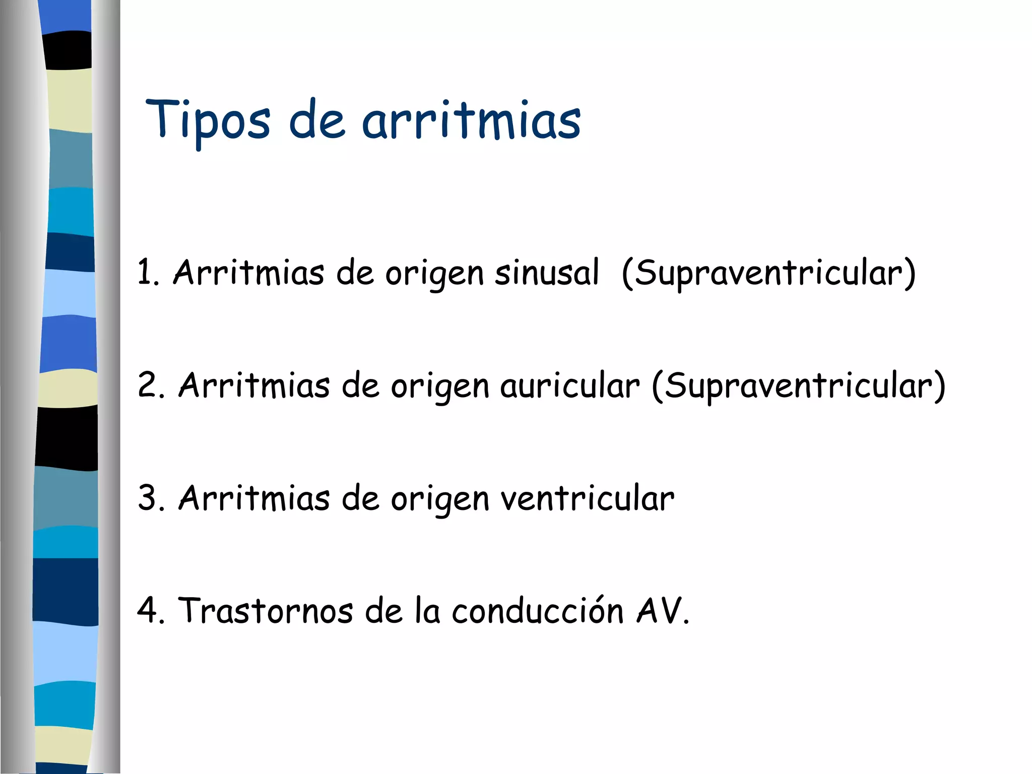 Tipos de arritmias 1. Arritmias de origen sinusal  (Supraventricular) 2. Arritmias de origen auricular (Supraventricular) 3. Arritmias de origen ventricular 4. Trastornos de la conducción AV. 