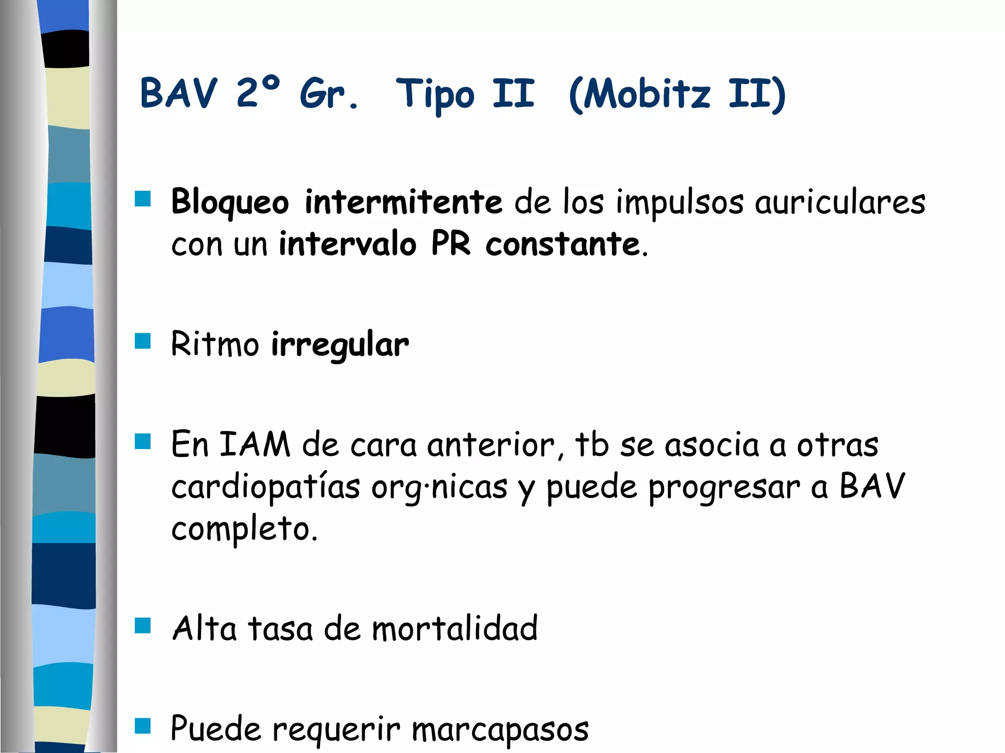 BAV 2º Gr.  Tipo II  (Mobitz II) Bloqueo intermitente  de los impulsos auriculares con un  intervalo PR constante . Ritmo  irregular En IAM de cara anterior, tb se asocia a otras cardiopatías orgánicas y puede progresar a BAV completo. Alta tasa de mortalidad Puede requerir marcapasos 