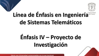 Línea de Énfasis en Ingeniería
de Sistemas Telemáticos
Énfasis IV – Proyecto de
Investigación
 