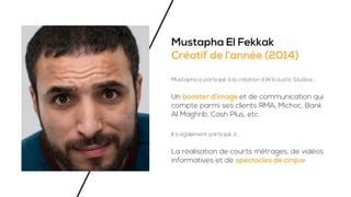 Mustapha El Fekkak
Créatif de l’année (2014)
Mustapha a participé à la création d’Artcoustic Studios :
Un booster d’image ...