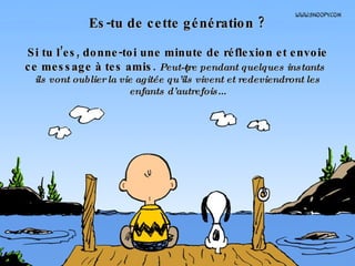 Es-tu de cette génération ? Si tu l’es, donne-toi une minute de réflexion et envoie ce message à tes amis.  Peut-être pendant quelques instants ils vont oublier la vie agitée qu’ils vivent et redeviendront les enfants d’autrefois... 