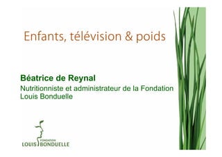 té
 Enfants, télévision & poids


Béatrice de Reynal
Nutritionniste et administrateur de la Fondation
Louis Bonduelle
 