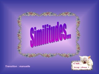 Similitudes... Transition : manuelle 