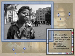 6. Chaque enfant qui a un handicap a  droit à être aidé pour vivre avec les autres  en étant le plus autonome possible  