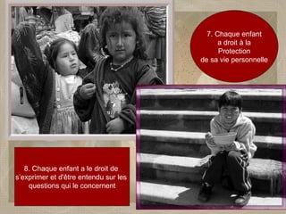7. Chaque enfant a droit à la  Protection de sa vie personnelle  8. Chaque enfant a le droit de  s’exprimer et d'être entendu sur les  questions qui le concernent 