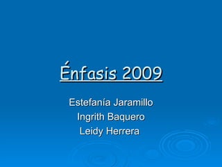 Énfasis 2009 Estefanía Jaramillo Ingrith Baquero Leidy Herrera  