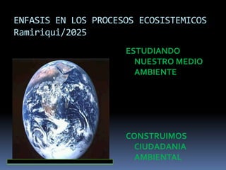ENFASIS EN LOS PROCESOS ECOSISTEMICOS
Ramiriqui/2025
ESTUDIANDO
NUESTRO MEDIO
AMBIENTE
CONSTRUIMOS
CIUDADANIA
AMBIENTAL
 