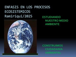 ENFASIS EN LOS PROCESOS
ECOSISTEMICOS
Ramiriqui/2025 ESTUDIANDO
NUESTRO MEDIO
AMBIENTE
CONSTRUIMOS
CIUDADANIA
AMBIENTAL
 