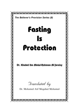 The Believer's Provision Series (8)
Fasting
Is
Protection
Dr. Khaled Ibn Abdul-Rahman Al-Jeraisy
Translated by
Dr. Mohamed Atif Mogahed Mohamed
qwwwwwwwwwwwwwwwwwea da da da da da da da da da da da da da da da da da da da da da da da da da da da da da da dzxxxxxxxxxxxxxxxxxc
 