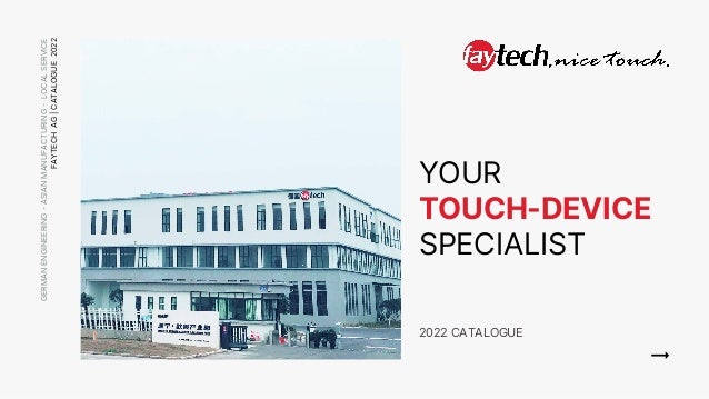 YOUR
TOUCH-DEVICE
SPECIALIST
2022 CATALOGUE
GERMAN
ENGINEERING
-
ASIAN
MANUFACTURING
-
LOCAL
SERVICE
FAYTECH
AG
|
CATALOGUE
2022
 