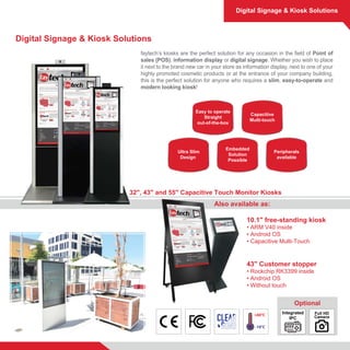 Digital Signage & Kiosk Solutions
Digital Signage & Kiosk Solutions
Also available as:
10.1" free-standing kiosk
• ARM V40...