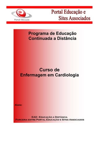 Programa de Educação
         Continuada a Distância




                 Curso de
    Enfermagem em Cardiologia




Aluno:




           EAD - Educação a Distância
Parceria entre Portal Educação e Sites Associados
 