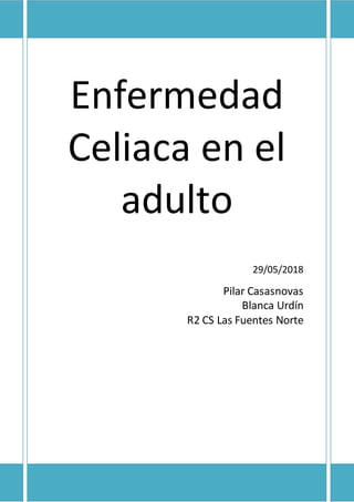 Enfermedad
Celiaca en el
adulto
29/05/2018
Pilar Casasnovas
Blanca Urdín
R2 CS Las Fuentes Norte
 