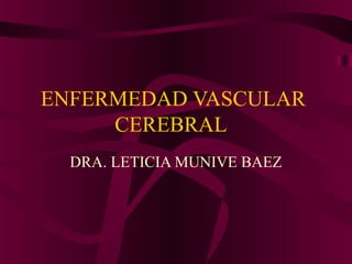 ENFERMEDAD VASCULAR
     CEREBRAL
  DRA. LETICIA MUNIVE BAEZ
 
