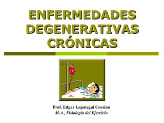ENFERMEDADESENFERMEDADES
DEGENERATIVASDEGENERATIVAS
CRÓNICASCRÓNICAS
Prof. Edgar Lopategui Corsino
M.A., Fisiología del Ejercicio
 