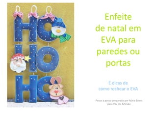 Enfeite
de natal em
 EVA para
paredes ou
  portas
      E dicas de
  como rechear o EVA

Passo a passo preparado por Mara Evans
          para Vila do Artesão
 