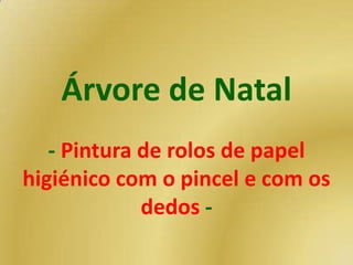 Árvore de Natal
   - Pintura de rolos de papel
higiénico com o pincel e com os
             dedos -
 