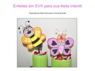 Enfeites em EVA para sua festa infantil
Preparado por Mara Evans para a Vila do Artesão
 