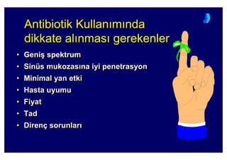 Antibiotik Kullan m nda
dikkate al nmas gerekenler
AntibiotikAntibiotik KullanKullan mm ndanda
dikkate aldikkate al nmasnmas gerekenlergerekenler
• Geni( spektrum
• Sinüs mukozas na iyi penetrasyon
• Minimal yan etki
• Hasta uyumu
• Fiyat
• Tad
• Direnç sorunlar
•• GeniGeni(( spektrumspektrum
•• SinSinüüs mukozass mukozas na iyina iyi penetrasyonpenetrasyon
•• Minimal yan etkiMinimal yan etki
•• Hasta uyumuHasta uyumu
•• FiyatFiyat
•• TadTad
•• DirenDirençç sorunlarsorunlar
 