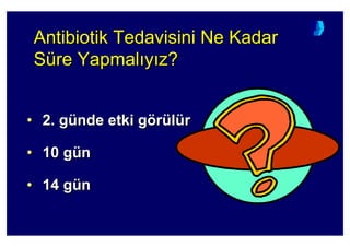 Antibiotik Tedavisini Ne Kadar
Süre Yapmal y z?
AntibiotikAntibiotik Tedavisini Ne KadarTedavisini Ne Kadar
SSüüre Yapmalre Yapmal yy z?z?
• 2. günde etki görülür
• 10 gün
• 14 gün
•• 2. g2. güünde etki gnde etki göörrüüllüürr
•• 10 g10 güünn
•• 14 g14 güünn
 