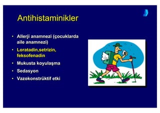 AntihistaminiklerAntihistaminiklerAntihistaminikler
• Allerji anamnezi (çocuklarda
aile anamnezi)
• Loratadin,setrizin,
feksofenadin
• Mukusta koyula(ma
• Sedasyon
• Vazokonstrüktif etki
•• AllerjiAllerji anamnezianamnezi ((ççocuklardaocuklarda
aileaile anamnezianamnezi))
•• LoratadinLoratadin,,setrizinsetrizin,,
feksofenadinfeksofenadin
•• Mukusta koyulaMukusta koyula((mama
•• SedasyonSedasyon
•• VazokonstrVazokonstrüüktifktif etkietki
 