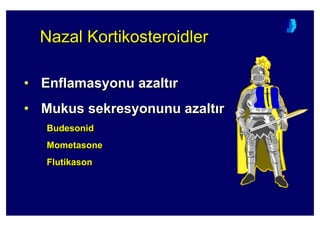 Nazal KortikosteroidlerNazalNazal KortikosteroidlerKortikosteroidler
• Enflamasyonu azalt r
• Mukus sekresyonunu azalt r
Budesonid
Mometasone
Flutikason
•• EnflamasyonuEnflamasyonu azaltazalt rr
•• MukusMukus sekresyonunusekresyonunu azaltazalt rr
BudesonidBudesonid
MometasoneMometasone
FlutikasonFlutikason
 