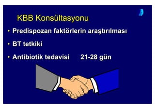 KBB KonsültasyonuKBB KonsKBB Konsüültasyonultasyonu
• Predispozan faktörlerin ara(t r lmas
• BT tetkiki
• Antibiotik tedavisi 21-28 gün
•• Predispozan faktPredispozan faktöörlerin ararlerin ara((tt rr lmaslmas
•• BT tetkikiBT tetkiki
•• AntibiotikAntibiotik tedavisi 21tedavisi 21--28 g28 güünn
 