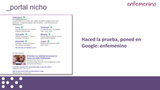 Haced la prueba, poned en
Google: enfemenino
_portal nicho
 