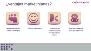 _¿ventajas marketinianas?
Target concentrado
entorno a lifestyle
Ideal para venta de
producto o servicio
Marketing de
recomendación:
fidelización de
cliente
Vínculo emocional
 