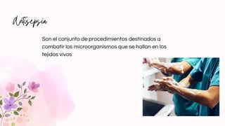 Antisepsia
Son el conjunto de procedimientos destinados a
combatir los microorganismos que se hallan en los
tejidos vivos
 