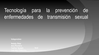 Tecnología para la prevención de
enfermedades de transmisión sexual
Integrantes:
Nataly Díaz
Ana Romero
Carlos Vargas 10-2
Luz dey Pastrana
 