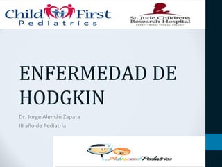 ENFERMEDAD DE 
HODGKIN 
Dr. Jorge Alemán Zapata 
III año de Pediatría 
 