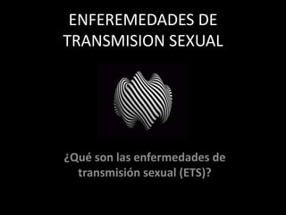 ENFEREMEDADES DE TRANSMISION SEXUAL ¿Qué son las enfermedades de transmisión sexual (ETS)?  