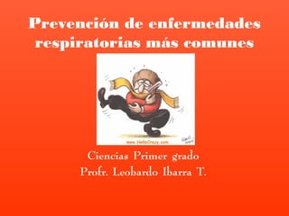 Prevención de enfermedades
 respiratorias más comunes




      Ciencias Primer grado
     Profr. Leobardo Ibarra T.
 