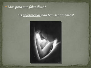 Mas para quê falar disto? Os  enfermeiros  não têm sentimentos! 